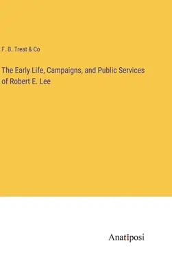 Robert E. Lee korai élete, hadjáratai és közszolgálatai - The Early Life, Campaigns, and Public Services of Robert E. Lee