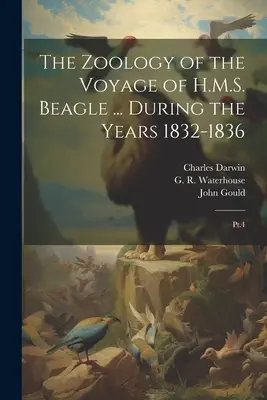 The Zoology of the Voyage of H.M.S. Beagle ... Az 1832-1836-os évek alatt: Pt.4 - The Zoology of the Voyage of H.M.S. Beagle ... During the Years 1832-1836: Pt.4