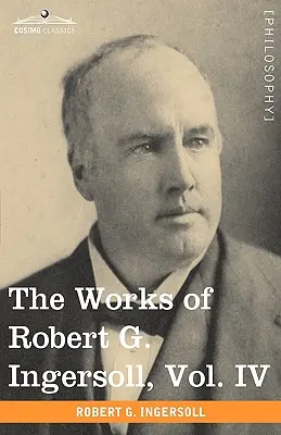 Robert G. Ingersoll művei, IV. kötet (12 kötetben) - The Works of Robert G. Ingersoll, Vol. IV (in 12 Volumes)