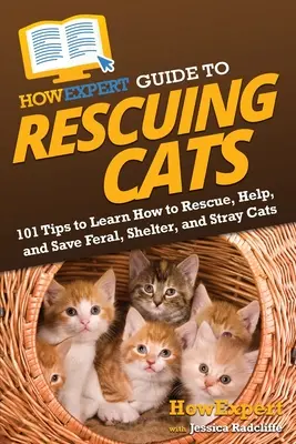 HowExpert Guide to Rescuing Cats: 101 tipp, hogy megtanulja, hogyan kell megmenteni, segíteni és megmenteni az elvadult, menhelyi és kóbor macskákat - HowExpert Guide to Rescuing Cats: 101 Tips to Learn How to Rescue, Help, and Save Feral, Shelter, and Stray Cats