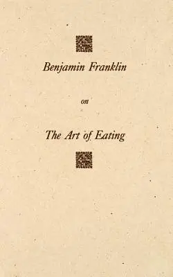 Benjamin Franklin az evés művészetéről: Az egészség és a hosszú élet szabályaival, valamint a hús és ital megfelelő mértékének megállapítására vonatkozó szabályokkal együtt, a következőkkel együtt - Benjamin Franklin on the Art of Eating: Together with the Rules of Health and Long Life and the Rules to Find Out a Fit Measure of Meat and Drink, wit