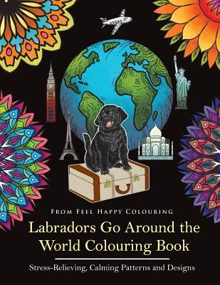 Labradorok járják be a világot színezőkönyv: Labrador kifestőkönyv - Tökéletes labrador ajándékötlet felnőtteknek és gyerekeknek 10+ - Labradors Go Around the World Colouring Book: Labrador Coloring Book - Perfect Labrador Gifts Idea for Adults & Kids 10+