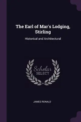 The Earl of Mar's Lodging, Stirling: Történelmi és építészeti - The Earl of Mar's Lodging, Stirling: Historical and Architectural