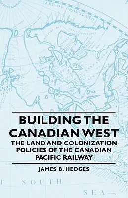 A kanadai nyugat építése - A Canadian Pacific Railway föld- és kolonizációs politikája - Building the Canadian West - The Land and Colonization Policies of the Canadian Pacific Railway