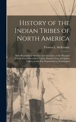 Észak-Amerika indián törzseinek története: Életrajzi vázlatokkal és anekdotákkal a legfontosabb törzsfőkről: Nyolcvan portréval díszítve Fro - History of the Indian Tribes of North America: With Biographical Sketches and Anecdotes of the Principal Chiefs: Embellished With Eighty Portraits Fro