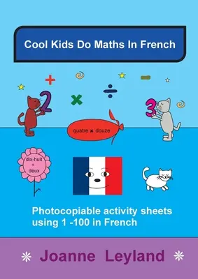 Cool Kids Do Matek francia nyelven: Fénymásolható feladatlapok 1 - 100 felhasználásával franciául - Cool Kids Do Maths In French: Photocopiable Activity Sheets Using 1 - 100 In French