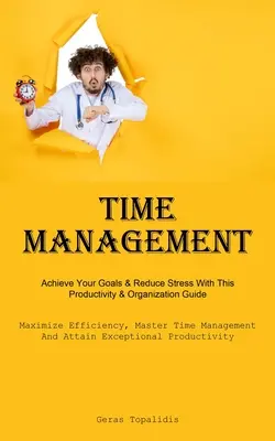 Időgazdálkodás: Achieve Your Goals & Reduce Stress With This Productivity & Organization Guide (Maximize Efficiency, Master Time Managment) (Maximálja a hatékonyságot, Mester időgazdálkodás - Time Management: Achieve Your Goals & Reduce Stress With This Productivity & Organization Guide (Maximize Efficiency, Master Time Manag