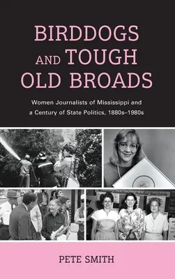 Madárkutyák és kemény öregfiúk: Mississippi újságírónői és az állami politika egy évszázada, 1880-1980-as évek - Birddogs and Tough Old Broads: Women Journalists of Mississippi and a Century of State Politics, 1880s-1980s