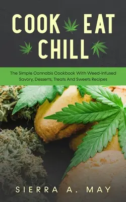 Cook, Eat, Chill: Az egyszerű kannabisz szakácskönyv fűvel fűszerezett sós, desszertek, finomságok és édességek receptjeivel - Cook, Eat, Chill: The Simple Cannabis Cookbook With Weed-Infused Savory, Desserts, Treats And Sweets Recipes