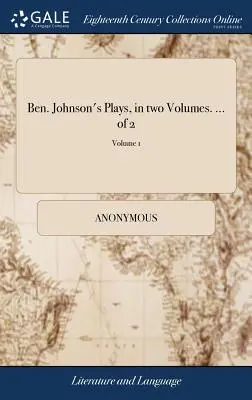 Ben. Johnson's Plays, két kötetben. ... of 2; 1. kötet - Ben. Johnson's Plays, in two Volumes. ... of 2; Volume 1