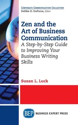 Zen és az üzleti kommunikáció művészete: Lépésről lépésre útmutató az üzleti íráskészség fejlesztéséhez - Zen and the Art of Business Communication: A Step-by-Step Guide to Improving Your Business Writing Skills