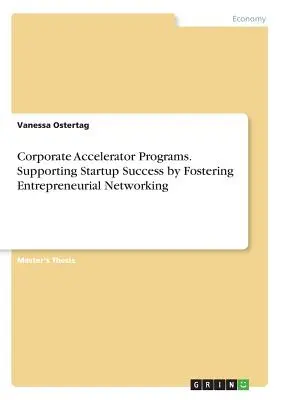 Vállalati gyorsító programok. Az induló vállalkozások sikerének támogatása a vállalkozói hálózatépítés elősegítésével - Corporate Accelerator Programs. Supporting Startup Success by Fostering Entrepreneurial Networking