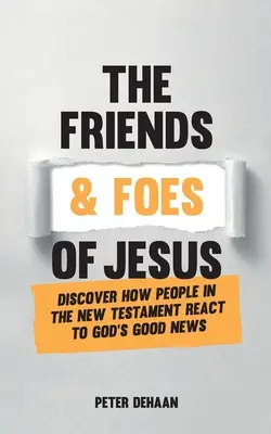 Jézus barátai és ellenségei: Fedezd fel, hogyan reagálnak az emberek az Újszövetségben Isten jó hírére - The Friends and Foes of Jesus: Discover How People in the New Testament React to God's Good News