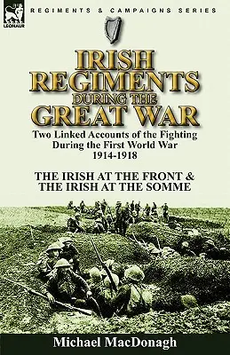 Ír ezredek a Nagy Háborúban: Két összekapcsolt beszámoló az első világháború alatti harcokról 1914-1918 - Az írek a fronton és az írek a háborúban. - Irish Regiments During the Great War: Two Linked Accounts of the Fighting During the First World War 1914-1918-The Irish at the Front & The Irish at t