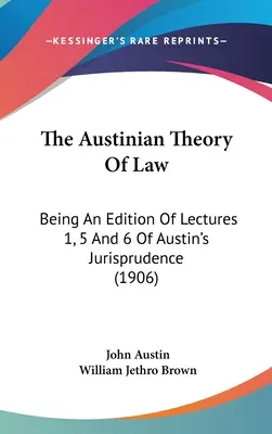 Az austiniánus jogelmélet: Austin jogtudománya 1., 5. és 6. előadásának kiadása (1906) - The Austinian Theory Of Law: Being An Edition Of Lectures 1, 5 And 6 Of Austin's Jurisprudence (1906)