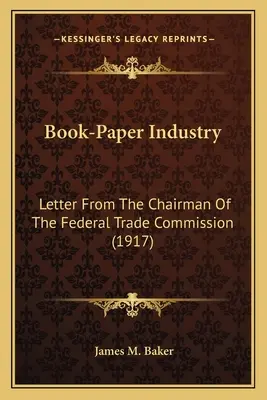 Könyv-papíripar: A Szövetségi Kereskedelmi Bizottság elnökének levele (1917) - Book-Paper Industry: Letter From The Chairman Of The Federal Trade Commission (1917)