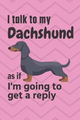 Úgy beszélek a tacskómhoz, mintha választ kapnék: A tacskó kiskutya rajongóknak - I talk to my Dachshund as if I'm going to get a reply: For Dachshund Puppy Fans