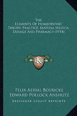 A homeopátiás elmélet, gyakorlat, materia medica, adagolás és gyógyszerészet elemei (1914) - The Elements Of Homeopathic Theory, Practice, Materia Medica, Dosage And Pharmacy (1914)