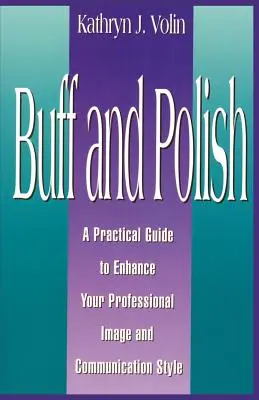 Buff And Polish: Gyakorlati útmutató a szakmai imázs és a kommunikációs stílus javításához - Buff And Polish: A Practical Guide To Enhance Your Professional Image And Communication Style