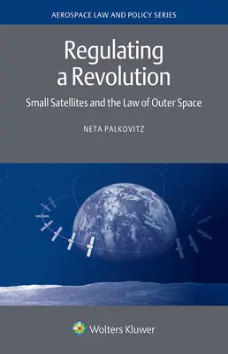 A forradalom szabályozása: Kisméretű műholdak és az űrjog - Regulating a Revolution: Small Satellites and the Law of Outer Space