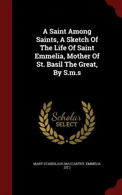 Egy szent a szentek között, Szent Emmelia, Nagy Szent Bazil anyja életének vázlata, S.m.s. által. - A Saint Among Saints, A Sketch Of The Life Of Saint Emmelia, Mother Of St. Basil The Great, By S.m.s