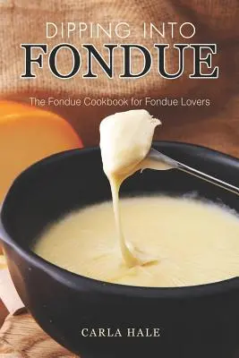 Mártózás a fondübe: A fondü szakácskönyve a fondü szerelmeseinek - Dipping into Fondue: The Fondue Cookbook for Fondue Lovers