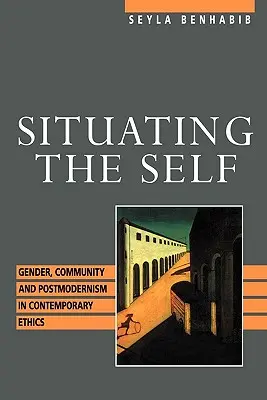 Az én helyzete: Nemek, közösség és posztmodernizmus a kortárs etikában - Situating the Self: Gender, Community, and Postmodernism in Contemporary Ethics