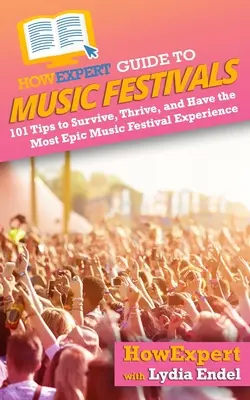 HowExpert útmutató a zenei fesztiválokhoz: 101 tipp a túléléshez, a gyarapodáshoz és a legepikusabb zenei fesztiválélményhez - HowExpert Guide to Music Festivals: 101 Tips to Survive, Thrive, and Have the Most Epic Music Festival Experience