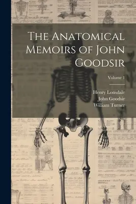 John Goodsir anatómiai emlékiratai; 1. kötet - The Anatomical Memoirs of John Goodsir; Volume 1