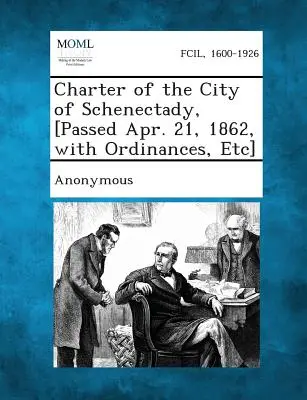 Schenectady város chartája, [Elfogadva 1862. április 21-én, rendeletekkel, stb.] - Charter of the City of Schenectady, [Passed Apr. 21, 1862, with Ordinances, Etc]