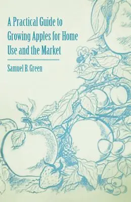 Gyakorlati útmutató az otthoni és piaci almatermesztéshez - A Practical Guide to Growing Apples for Home Use and the Market