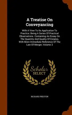 A Treatise On Conveyancing: A gyakorlatban való alkalmazására való tekintettel: Gyakorlati megfigyelések sorozata. Tartalmaz egy esszét a kvantumról - A Treatise On Conveyancing: With A View To Its Application To Practice: Being A Series Of Practical Observations. Containing An Essay On The Quant