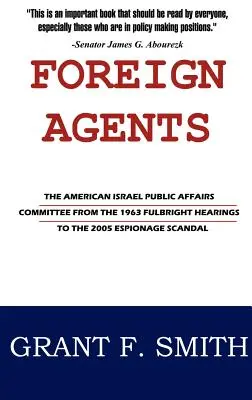 Külföldi ügynökök: Az Amerikai Izraeli Közügyek Bizottsága az 1963-as Fulbright-meghallgatásoktól a 2005-ös kémkedési botrányig - Foreign Agents: The American Israel Public Affairs Committee from the 1963 Fulbright Hearings to the 2005 Espionage Scandal