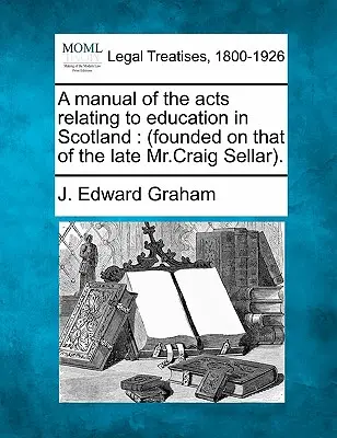 A skóciai oktatással kapcsolatos törvények kézikönyve: (a néhai Craig Sellar úré alapján). - A manual of the acts relating to education in Scotland: (founded on that of the late Mr.Craig Sellar).