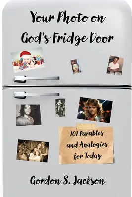 A fényképed Isten hűtőszekrényének ajtaján: 101 eredeti példázat és hasonlat a mának - Your Photo on God's Fridge Door: 101 Original Parables and Analogies for Today