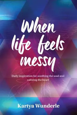 When Life Feels Messy: Napi inspiráció a lélek megnyugtatására és a szív megnyugtatására - When Life Feels Messy: Daily Inspiration for Soothing the Soul and Calming the Heart