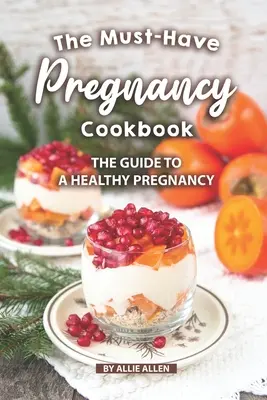 A kötelező terhességi szakácskönyv: Útmutató az egészséges terhességhez - The Must-Have Pregnancy Cookbook: The Guide to a Healthy Pregnancy