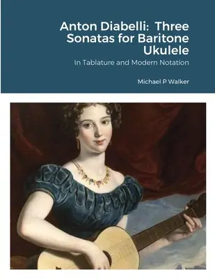 Anton Diabelli: Three Sonatas for Baritone Ukulele: Tabulatúrában és modern notációban - Anton Diabelli: Three Sonatas for Baritone Ukulele: In Tablature and Modern Notation