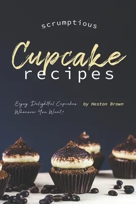 Ínycsiklandó süteményreceptek: Élvezze a finom cupcake-eket, amikor csak akarja! - Scrumptious Cupcake Recipes: Enjoy Delightful Cupcakes Whenever You Want!