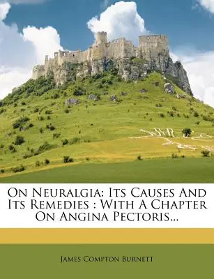 A neuralgiáról: okai és gyógymódjai: Az angina pectorisról szóló fejezettel... - On Neuralgia: Its Causes and Its Remedies: With a Chapter on Angina Pectoris...