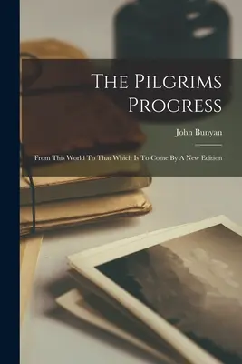 The Pilgrims Progress: E világból az eljövendőbe Egy új kiadásban - The Pilgrims Progress: From This World To That Which Is To Come By A New Edition