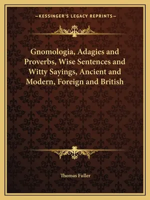 Gnomologia, Adagies and Proverbies, Wise Sentences and Witty Sayings, Ancient and Modern, Foreign and British - Gnomologia, Adagies and Proverbs, Wise Sentences and Witty Sayings, Ancient and Modern, Foreign and British