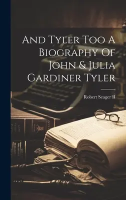 And Tyler Too A Biography of John & Julia Gardiner Tyler (John és Julia Gardiner Tyler életrajza) - And Tyler Too A Biography Of John & Julia Gardiner Tyler