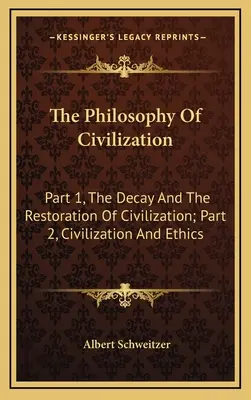 A civilizáció filozófiája: 1. rész, A civilizáció hanyatlása és helyreállítása; 2. rész, Civilizáció és etika - The Philosophy Of Civilization: Part 1, The Decay And The Restoration Of Civilization; Part 2, Civilization And Ethics