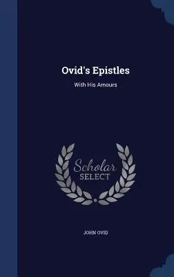 Ovidius levelei: Az ő szerelmeivel - Ovid's Epistles: With His Amours