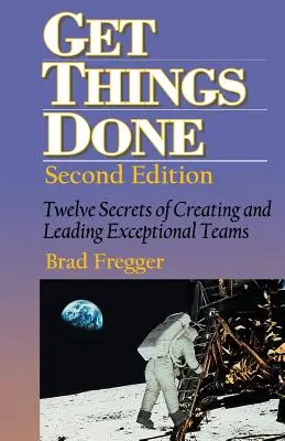 Get Things Done: A kivételes csapatok létrehozásának és vezetésének tizenkét titka - Get Things Done: Twelve Secrets of Creating and Leading Exceptional Teams