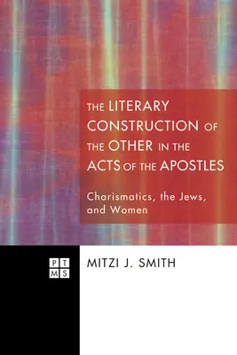 A Másik irodalmi konstrukciója az Apostolok Cselekedeteiben: A karizmatikusok, a zsidók és a nők - The Literary Construction of the Other in the Acts of the Apostles: Charismatics, the Jews, and Women