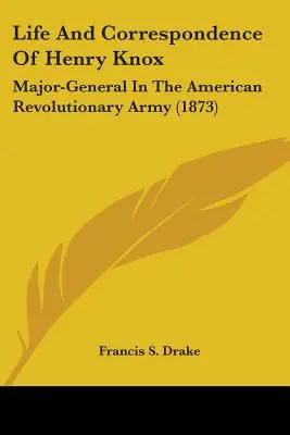 Henry Knox élete és levelezése: Az amerikai forradalmi hadsereg vezérőrnagya (1873) - Life And Correspondence Of Henry Knox: Major-General In The American Revolutionary Army (1873)