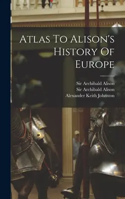 Atlas to Alison's History of Europe - Atlas To Alison's History Of Europe