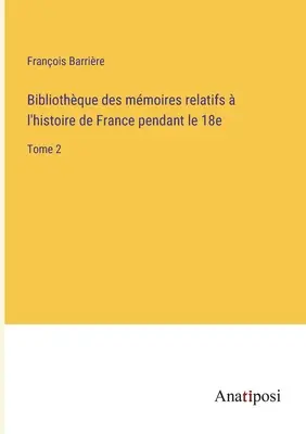 Bibliothque des mmoires relatifs l'histoire de France pendant le 18e: Tome 2 - Bibliothque des mmoires relatifs  l'histoire de France pendant le 18e: Tome 2